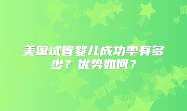 美国试管婴儿成功率有多少?优势如何?
