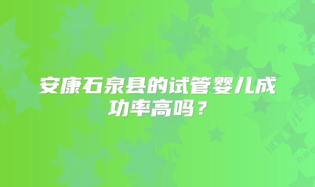 安康石泉县的试管婴儿成功率高吗?