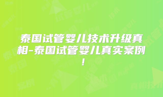 泰国试管婴儿技术升级真相-泰国试管婴儿真实案例!