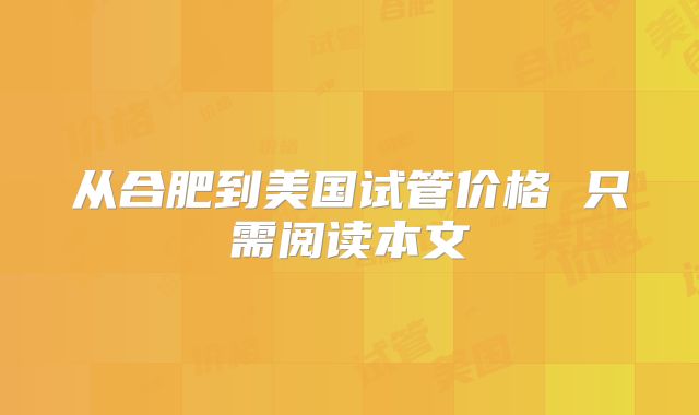 从合肥到美国试管价格 只需阅读本文