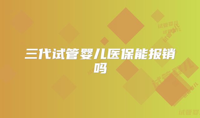 三代试管婴儿医保能报销吗