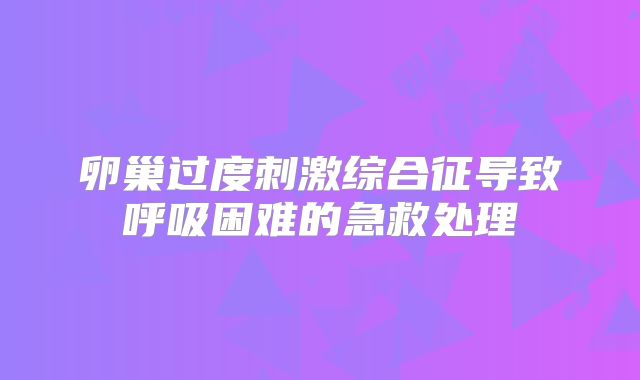 卵巢过度刺激综合征导致呼吸困难的急救处理