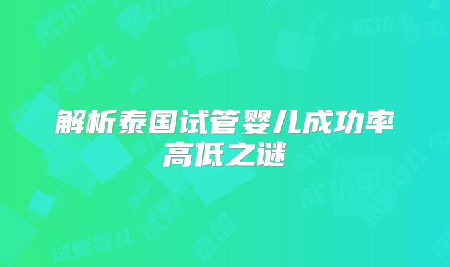 解析泰国试管婴儿成功率高低之谜