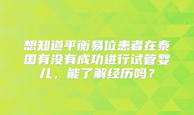 想知道平衡易位患者在泰国有没有成功进行试管婴儿,能了解经历吗?