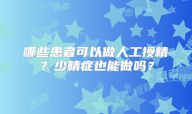 哪些患者可以做人工授精？少精症也能做吗？