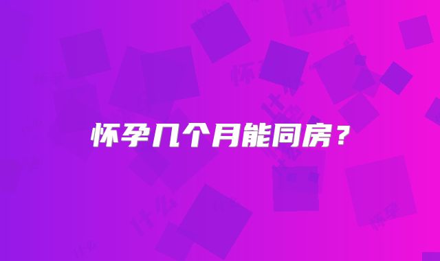 怀孕几个月能同房?