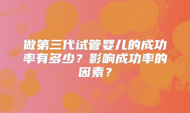 做第三代试管婴儿的成功率有多少?影响成功率的因素?