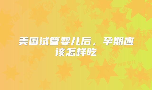 美国试管婴儿后,孕期应该怎样吃