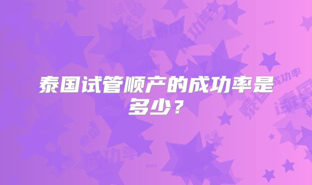 泰国试管顺产的成功率是多少?