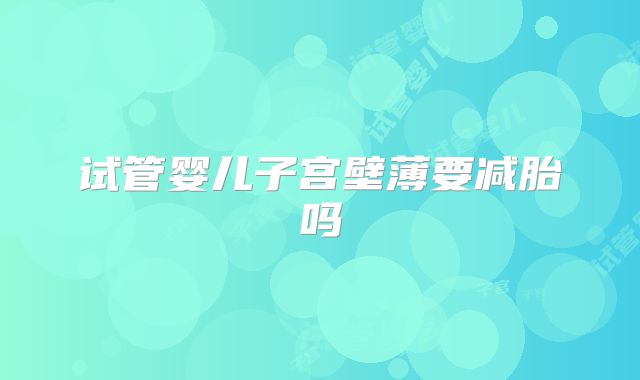 试管婴儿子宫壁薄要减胎吗