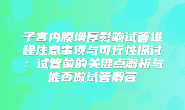 子宫内膜增厚影响试管进程注意事项与可行性探讨:试管前的关键点解析与能否做试管解答