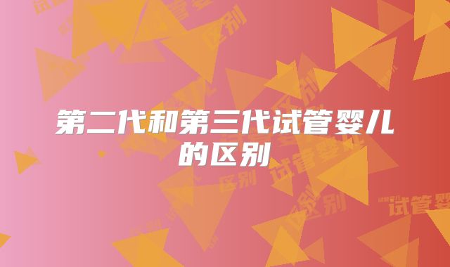 第二代和第三代试管婴儿的区别
