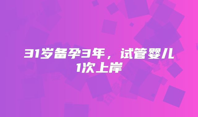 31岁备孕3年,试管婴儿1次上岸