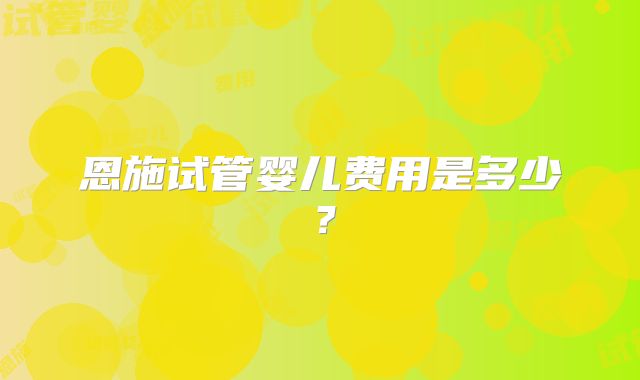 恩施试管婴儿费用是多少?