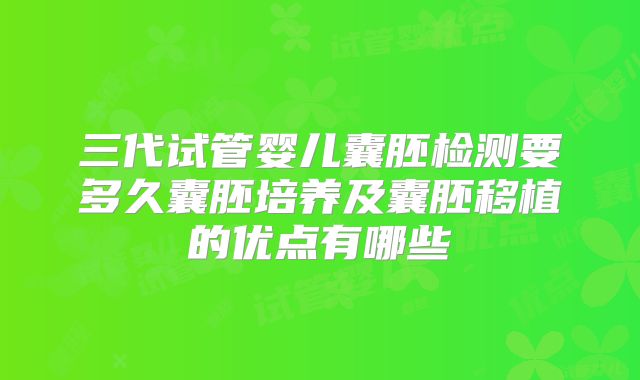 三代试管婴儿囊胚检测要多久囊胚培养及囊胚移植的优点有哪些
