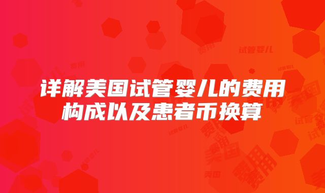 详解美国试管婴儿的费用构成以及患者币换算