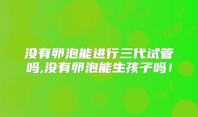 没有卵泡能进行三代试管吗,没有卵泡能生孩子吗！