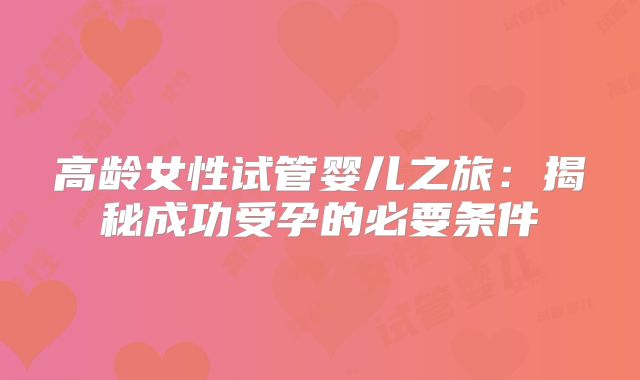高龄女性试管婴儿之旅：揭秘成功受孕的必要条件