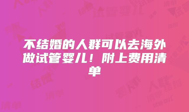 不结婚的人群可以去海外做试管婴儿!附上费用清单