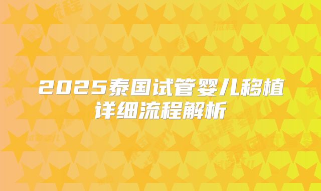 2025泰国试管婴儿移植详细流程解析