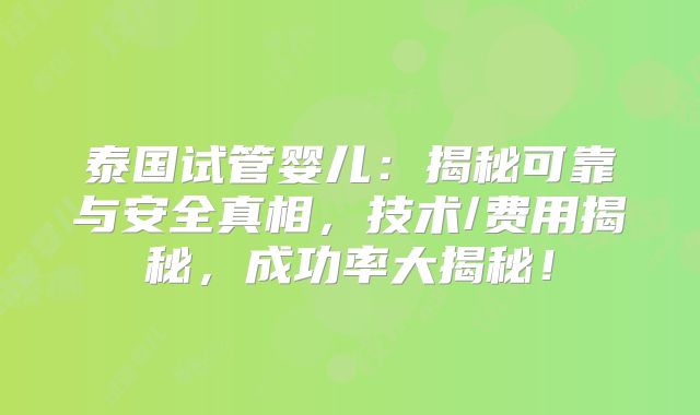 泰国试管婴儿：揭秘可靠与安全真相，技术/费用揭秘，成功率大揭秘！