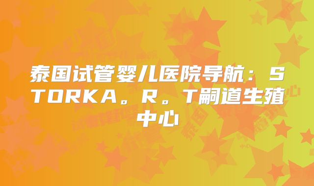 泰国试管婴儿医院导航:STORKA。R。T嗣道生殖中心