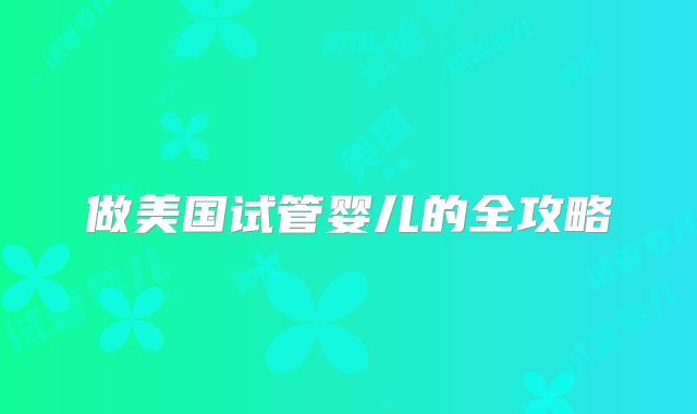 做美国试管婴儿的全攻略