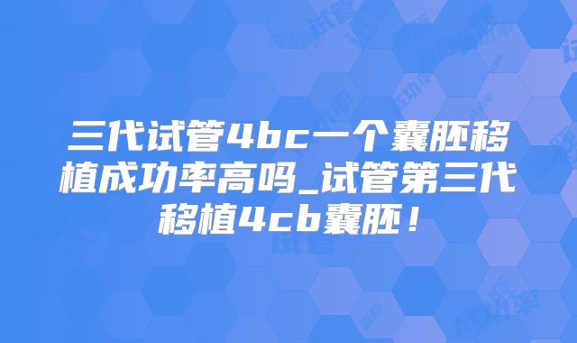 三代试管4bc一个囊胚移植成功率高吗_试管第三代移植4cb囊胚!