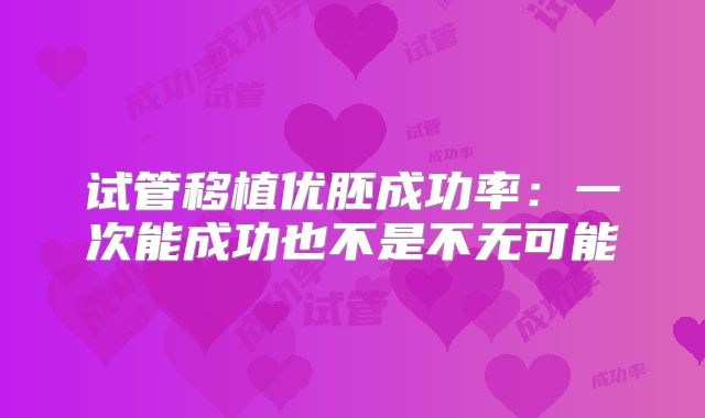 试管移植优胚成功率:一次能成功也不是不无可能