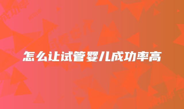 怎么让试管婴儿成功率高