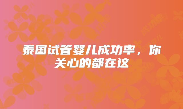 泰国试管婴儿成功率,你关心的都在这