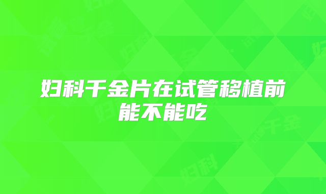 妇科千金片在试管移植前能不能吃