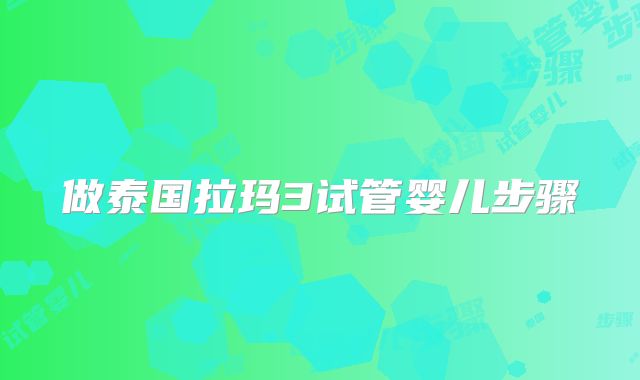 做泰国拉玛3试管婴儿步骤