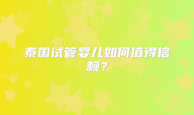 泰国试管婴儿如何值得信赖?