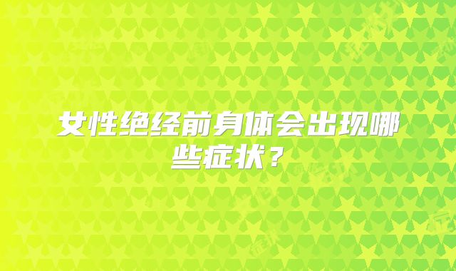女性绝经前身体会出现哪些症状？