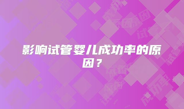 影响试管婴儿成功率的原因？