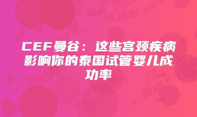 CEF曼谷:这些宫颈疾病影响你的泰国试管婴儿成功率