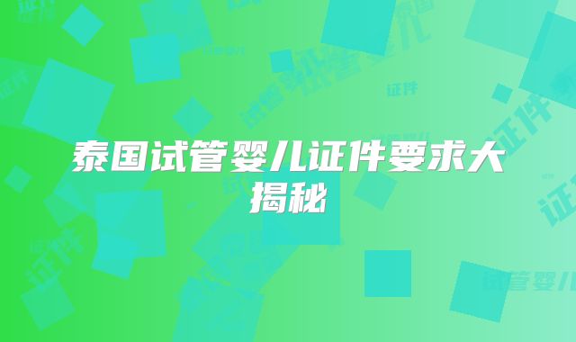 泰国试管婴儿证件要求大揭秘