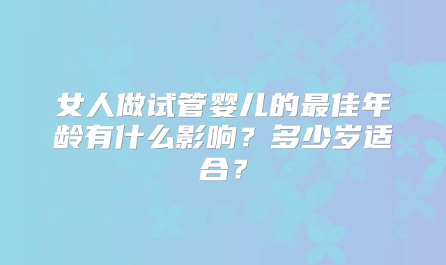 女人做试管婴儿的最佳年龄有什么影响?多少岁适合?