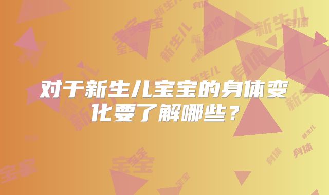 对于新生儿宝宝的身体变化要了解哪些?
