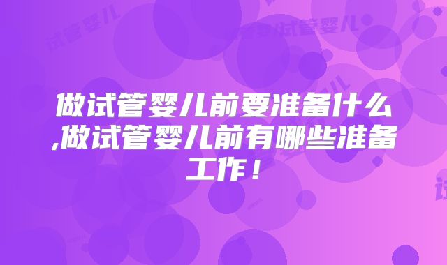 做试管婴儿前要准备什么,做试管婴儿前有哪些准备工作!