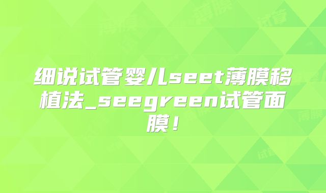 细说试管婴儿seet薄膜移植法_seegreen试管面膜!