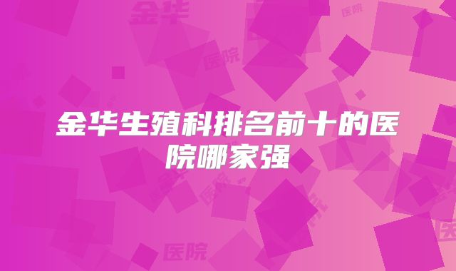 金华生殖科排名前十的医院哪家强