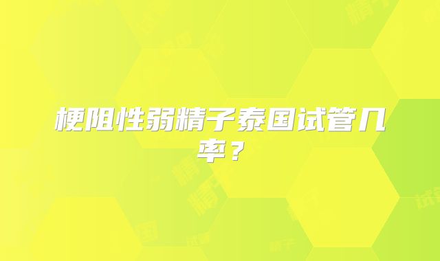 梗阻性弱精子泰国试管几率?