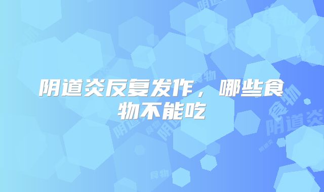 阴道炎反复发作，哪些食物不能吃