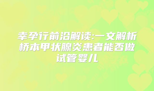 幸孕行前沿解读:一文解析桥本甲状腺炎患者能否做试管婴儿