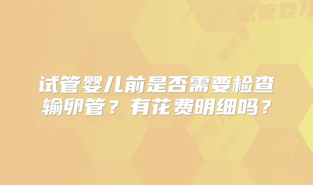 试管婴儿前是否需要检查输卵管?有花费明细吗?