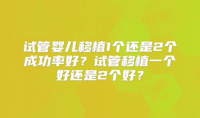 试管婴儿移植1个还是2个成功率好？试管移植一个好还是2个好？