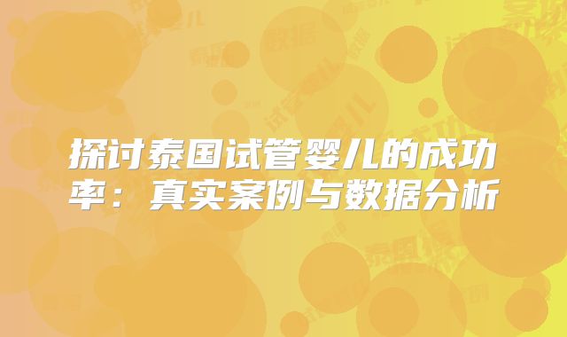 探讨泰国试管婴儿的成功率:真实案例与数据分析