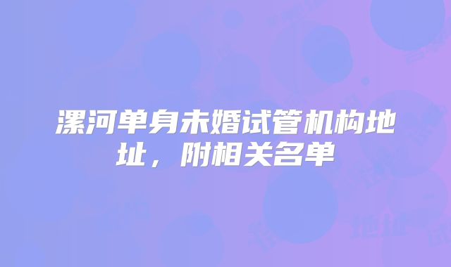 漯河单身未婚试管机构地址,附相关名单